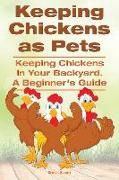 Keeping Chickens as Pets. Keeping Chickens in Your Backyard