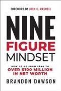 Nine-Figure Mindset: How to Go from Zero to Over $100 Million in Net Worth