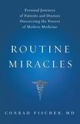 Routine Miracles: Personal Journeys of Patients and Doctors Discovering the Powers of Modern Medicine