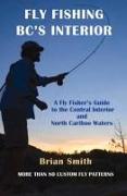 Fly Fishing Bc's Interior: A Fly Fisher's Guide to the Central Interior and North Cariboo Waters