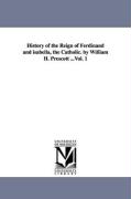 History of the Reign of Ferdinand and Isabella, the Catholic. by William H. Prescott ...Vol. 1
