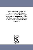 Chemistry, General, Medical, and Pharmaceutical, including the Chemistry of the U.S. Pharmacop¿ia. A Manual On the General Principles of the Science