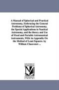 A Manual of Spherical and Practical Astronomy, Embracing the General Problems of Spherical Astronomy, the Special Applications to Nautical Astronomy
