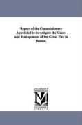 Report of the Commissioners Appointed to Investigate the Cause and Management of the Great Fire in Boston