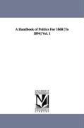 A Handbook of Politics for 1868 [To 1894] Vol. 1