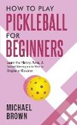 How To Play Pickleball For Beginners - Learn the History, Rules, & Secret Strategies To Win In Singles Or Doubles