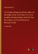 The Treaties of Canada with the Indians of Manitoba and the North-West Territories, Including the Negotiations on Which They Were Based, and Other Information Relating Thereto