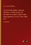 The Lincoln Story Book, A Judicious Collection of the Best Stories and Anecdotes of the Great President, Many Appearing Here for the First Time in Book Form