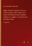 Higher Lessons in English, A work on English grammar and composition, A Course of Practical Lessons Carefully Graded, and Adapted to Every Day Use in the School-Room