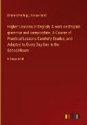 Higher Lessons in English, A work on English grammar and composition, A Course of Practical Lessons Carefully Graded, and Adapted to Every Day Use in the School-Room