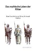 Das mythische Leben der Ritter - Eine Geschichte voll Ehre, Mut und Mythos