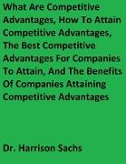 What Are Competitive Advantages, How To Attain Competitive Advantages, The Best Competitive Advantages For Companies To Attain, And The Benefits Of Companies Attaining Competitive Advantages