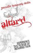 Altar'd: Experience the Power of Resurrection: Experience the Power of Resurrection