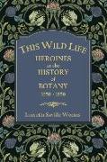 This Wild Life: Heroines in the History of Botany 1650-1850