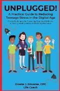 UNPLUGGED! A Practical Guide to Managing Teenage Stress in the Digital Age Proven Techniques for Promoting Emotional Wellness, Achieving Healthy Habits, and Building Resilience