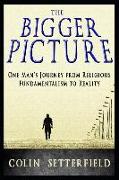 The Bigger Picture: One Man's Journey from Religious Fundamentalism to Reality
