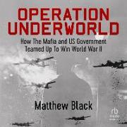 Operation Underworld: How the Mafia and Us Government Teamed Up to Win World War II