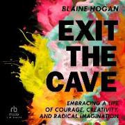 Exit the Cave: Embracing a Life of Courage, Creativity, and Radical Imagination