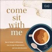 Come Sit with Me: How to Delight in Differences, Love Through Disagreements, and Live with Discomfort