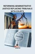 Reforming administrative justice Replacing tribunals with courts