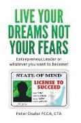 Live Your Dreams Not Your Fears: Entrepreneur, Leader Or Whatever You Want To Become!