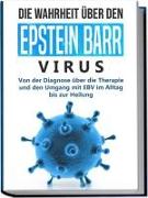 Die Wahrheit über den Epstein Barr Virus: Von der Diagnose über die Therapie und den Umgang mit EBV im Alltag bis zur Heilung
