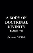 A Body of Doctrinal Divinity, Book VII, by Dr. John Gill. D.D