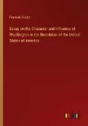 Essay on the Character and Influence of Washington in the Revolution of the United States of America