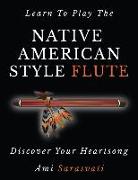 Learn to Play the Native American Style Flute: Discover Your Heartsong