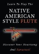 Learn to Play the Native American Style Flute: Discover Your Heartsong