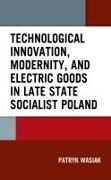 Technological Innovation, Modernity, and Electric Goods in Late State Socialist Poland