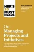 HBR's 10 Must Reads on Managing Projects and Initiatives (with bonus article "The Rise of the Chief Project Officer" by Antonio Nieto-Rodriguez)