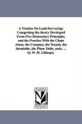 A Treatise on Land-Surveying: Comprising the Theory Developed from Five Elementary Principles, And the Practice with the Chain Alone, the Compass, t