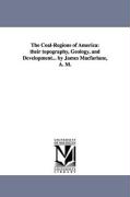 The Coal-Regions of America: Their Topography, Geology, and Development... by James MacFarlane, A. M