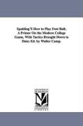 Spalding's How to Play Foot Ball, A Primer on the Modern College Game, with Tactics Brought Down to Date, Ed. by Walter Camp