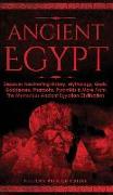 Ancient Egypt: Discover Fascinating History, Mythology, Gods, Goddesses, Pharaohs, Pyramids & More From The Mysterious Ancient Egypti