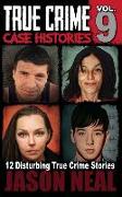 True Crime Case Histories - Volume 9: 12 Disturbing True Crime Stories of Murder, Deception, and Mayhem (Volume 9)