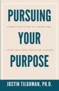Pursuing Your Purpose: A Practical Guide to Finding and Living Into Your God-given Purpose
