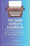 The Indie Author's Handbook: From Draft to Success in Writing, Self-Publishing, and Marketing Your Novel