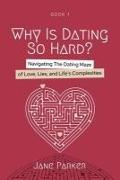 Why Is Dating So Hard?: Navigating The Dating Maze of Love, Lies, and Life's Complexities