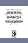 The Law of Literature, Reviewing the Laws of Literary Property in Manuscripts: Books, Lectures, Dramatic and Musical Compositions: Works of Art, Newsp