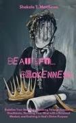 Beautiful Brokenness: Redefine Your Beauty by Breaking Through Emotional Roadblocks, Elevating Your Mind with a Renewed Mindset, and Evolvin