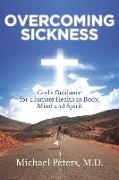 Overcoming Sickness: God's Guidance for Ultimate Health in Body, Mind and Spirit