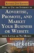 How to Use the Internet to Advertise, Promote, and Market Your Business or Website with Little or No Money