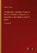 The Millennium, And Other Poems, To Which Is Annexed, a Treatise on the Regeneration and Eternal Duration of Matter