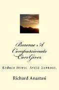 Become a Compassionate Caregiver: Reduce Stress. Avoid Burnout