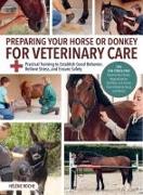 Preparing Your Horse or Donkey for Veterinary Care: Practical Training to Establish Good Behavior, Relieve Stress, and Ensure Safety