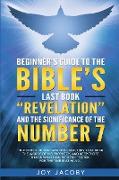 BEGINNER'S GUIDE TO THE BIBLE'S LAST BOOK "REVELATION" AND THE SIGNIFICANANCE OF THE NUMBER 7