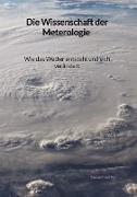 Die Wissenschaft der Meterologie - Wie das Wetter entsteht und sich verändert