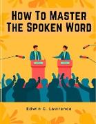 How To Master The Spoken Word - The Making of Oratory